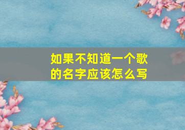 如果不知道一个歌的名字应该怎么写