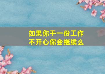 如果你干一份工作不开心你会继续么