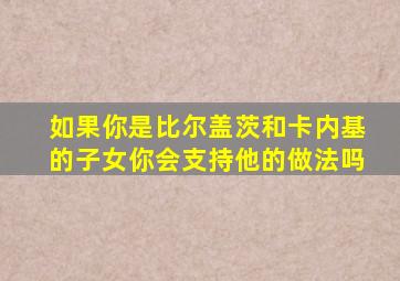 如果你是比尔盖茨和卡内基的子女你会支持他的做法吗