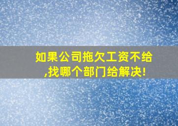 如果公司拖欠工资不给,找哪个部门给解决!