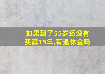 如果到了55岁还没有买满15年,有退休金吗