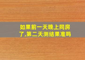 如果前一天晚上同房了,第二天测结果准吗