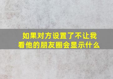 如果对方设置了不让我看他的朋友圈会显示什么