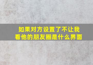 如果对方设置了不让我看他的朋友圈是什么界面