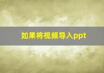 如果将视频导入ppt