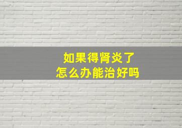 如果得肾炎了怎么办能治好吗