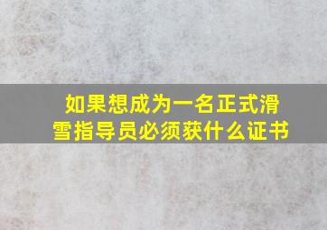 如果想成为一名正式滑雪指导员必须获什么证书