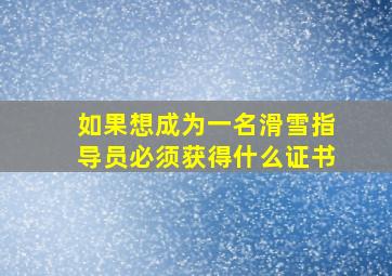 如果想成为一名滑雪指导员必须获得什么证书