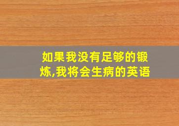 如果我没有足够的锻炼,我将会生病的英语