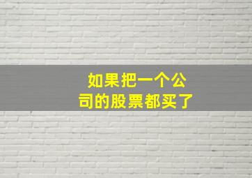 如果把一个公司的股票都买了