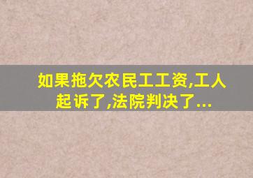 如果拖欠农民工工资,工人起诉了,法院判决了...