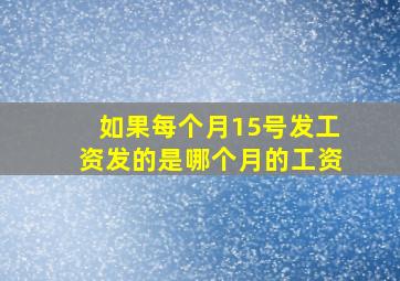 如果每个月15号发工资发的是哪个月的工资