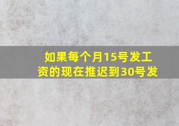 如果每个月15号发工资的现在推迟到30号发