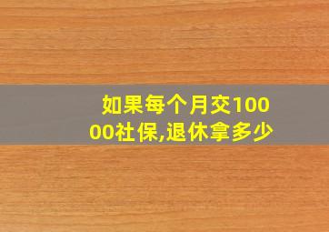 如果每个月交10000社保,退休拿多少