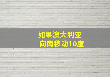 如果澳大利亚向南移动10度