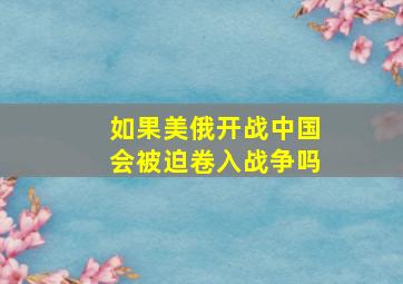 如果美俄开战中国会被迫卷入战争吗