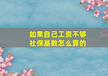 如果自己工资不够社保基数怎么算的