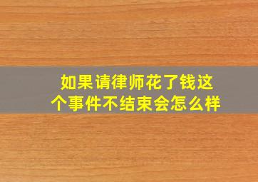 如果请律师花了钱这个事件不结束会怎么样