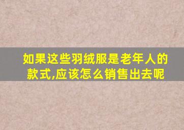 如果这些羽绒服是老年人的款式,应该怎么销售出去呢