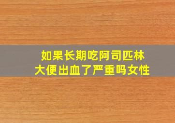 如果长期吃阿司匹林大便出血了严重吗女性