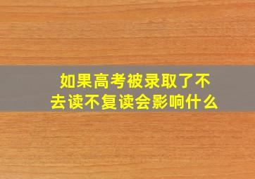 如果高考被录取了不去读不复读会影响什么