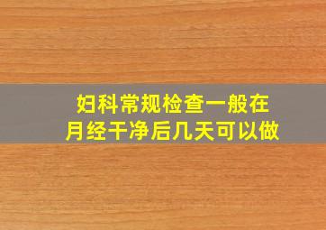 妇科常规检查一般在月经干净后几天可以做