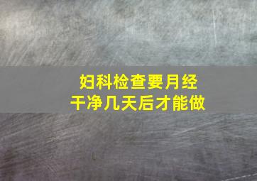 妇科检查要月经干净几天后才能做