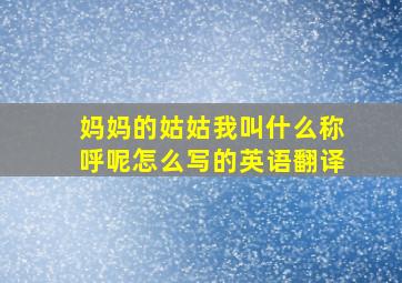 妈妈的姑姑我叫什么称呼呢怎么写的英语翻译