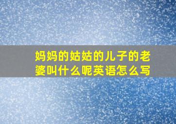 妈妈的姑姑的儿子的老婆叫什么呢英语怎么写