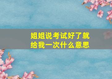 姐姐说考试好了就给我一次什么意思