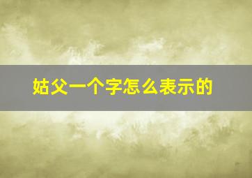 姑父一个字怎么表示的