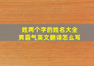 姓两个字的姓名大全男霸气英文翻译怎么写