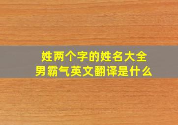 姓两个字的姓名大全男霸气英文翻译是什么