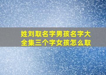 姓刘取名字男孩名字大全集三个字女孩怎么取