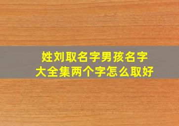 姓刘取名字男孩名字大全集两个字怎么取好