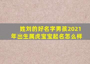 姓刘的好名字男孩2021年出生属虎宝宝起名怎么样