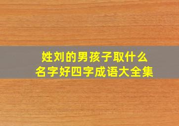 姓刘的男孩子取什么名字好四字成语大全集