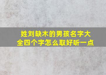 姓刘缺木的男孩名字大全四个字怎么取好听一点