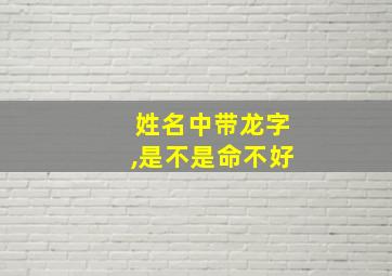 姓名中带龙字,是不是命不好