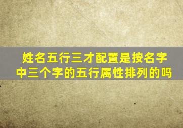 姓名五行三才配置是按名字中三个字的五行属性排列的吗