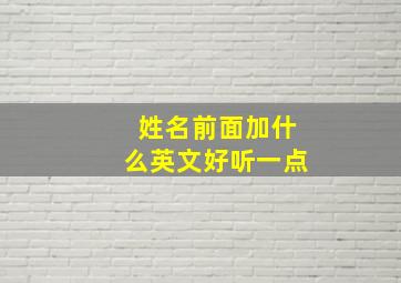 姓名前面加什么英文好听一点