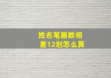 姓名笔画数相差12划怎么算