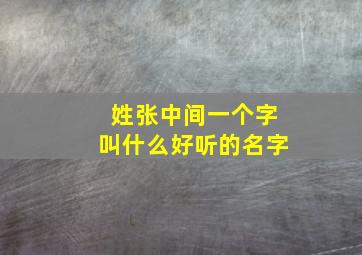 姓张中间一个字叫什么好听的名字