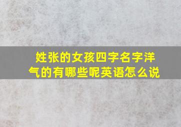 姓张的女孩四字名字洋气的有哪些呢英语怎么说