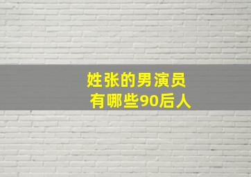 姓张的男演员有哪些90后人