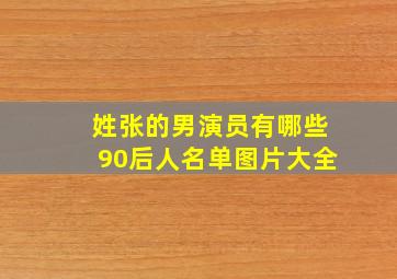 姓张的男演员有哪些90后人名单图片大全