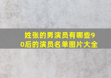 姓张的男演员有哪些90后的演员名单图片大全