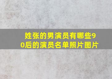 姓张的男演员有哪些90后的演员名单照片图片