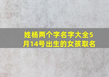 姓杨两个字名字大全5月14号出生的女孩取名