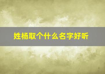 姓杨取个什么名字好听